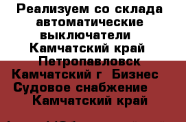 Реализуем со склада автоматические выключатели - Камчатский край, Петропавловск-Камчатский г. Бизнес » Судовое снабжение   . Камчатский край